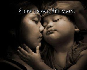 slow down mummy